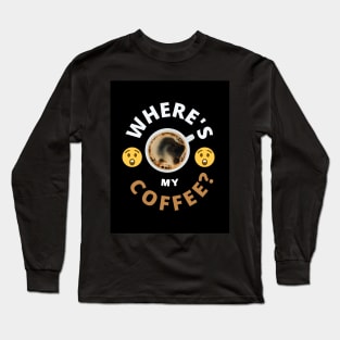 Where is my Coffee? Long Sleeve T-Shirt